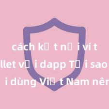 cách kết nối ví trust wallet với dapp Tại sao người dùng Việt Nam nên sử dụng Trust Wallet? Lợi ích và rủi ro