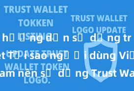 hướng dẫn sử dụng trust wallet Tại sao người dùng Việt Nam nên sử dụng Trust Wallet? Lợi ích và rủi ro