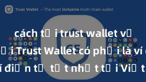 cách tải trust wallet về điện thoại Trust Wallet có phải là ví điện tử tốt nhất tại Việt Nam không?