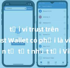 tải ví trust trên ios Trust Wallet có phải là ví điện tử tốt nhất tại Việt Nam không?