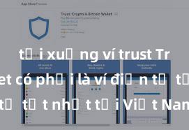 tải xuống ví trust Trust Wallet có phải là ví điện tử tốt nhất tại Việt Nam không?