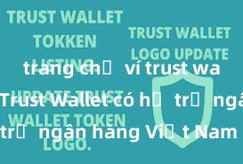 trang chủ ví trust wallet app Trust Wallet có hỗ trợ ngân hàng Việt Nam không?