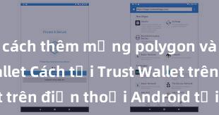 cách thêm mạng polygon vào trust wallet Cách tải Trust Wallet trên điện thoại Android tại Việt Nam