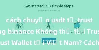 cách chuyển usdt từ trust wallet sang binance Không thể tải Trust Wallet tại Việt Nam? Cách khắc phục