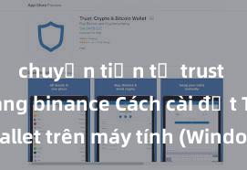 chuyển tiền từ trust wallet sang binance Cách cài đặt Trust Wallet trên máy tính (Windows & Mac) tại Việt Nam