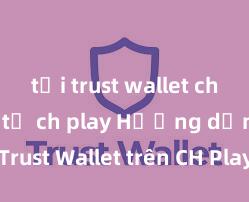 tải trust wallet chính thức từ ch play Hướng dẫn tải Trust Wallet trên CH Play & App Store tại Việt Nam