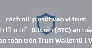 cách nạp usdt vào ví trust wallet Cách lưu trữ Bitcoin (BTC) an toàn trên Trust Wallet tại Việt Nam